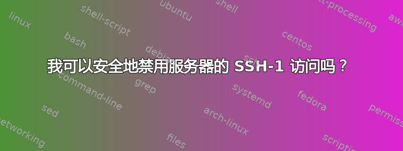 我可以安全地禁用服务器的 SSH-1 访问吗？