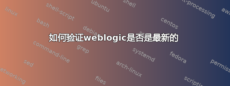 如何验证weblogic是否是最新的