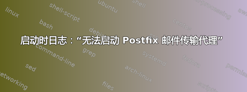 启动时日志：“无法启动 Postfix 邮件传输代理”