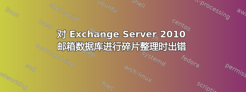 对 Exchange Server 2010 邮箱数据库进行碎片整理时出错