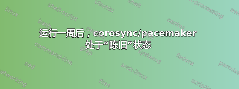 运行一周后，corosync/pacemaker 处于“陈旧”状态