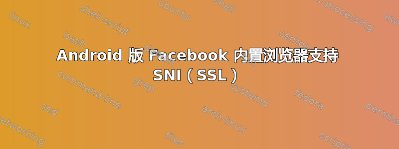 Android 版 Facebook 内置浏览器支持 SNI（SSL）