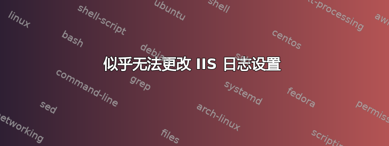 似乎无法更改 IIS 日志设置