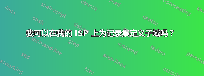 我可以在我的 ISP 上为记录集定义子域吗？