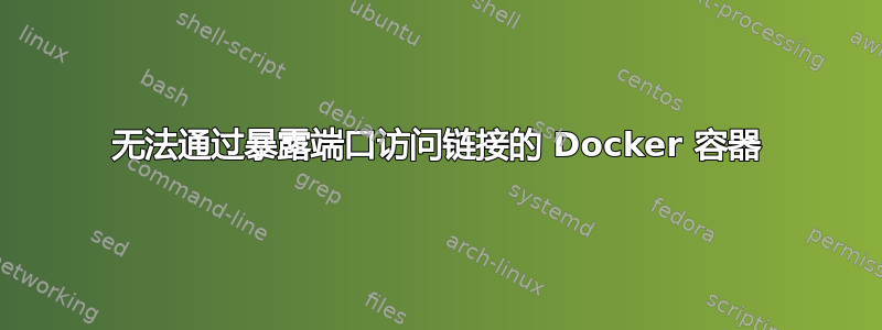 无法通过暴露端口访问链接的 Docker 容器