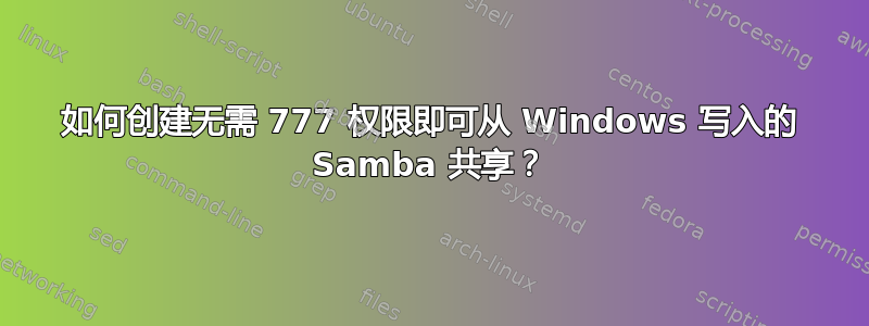 如何创建无需 777 权限即可从 Windows 写入的 Samba 共享？