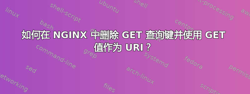 如何在 NGINX 中删除 GET 查询键并使用 GET 值作为 URI？