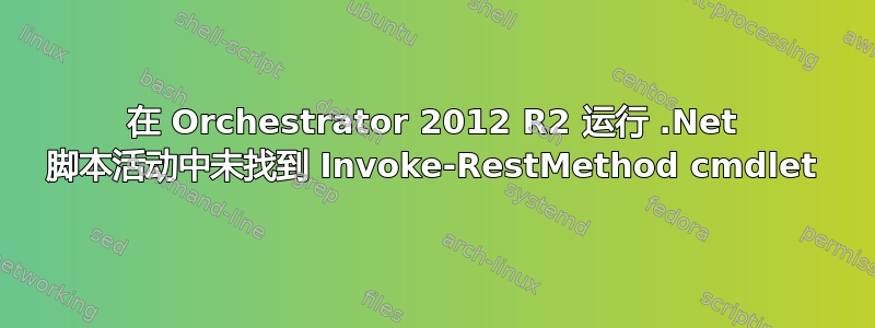 在 Orchestrator 2012 R2 运行 .Net 脚本活动中未找到 Invoke-RestMethod cmdlet