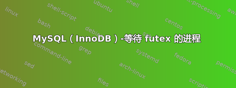 MySQL（InnoDB）-等待 futex 的进程