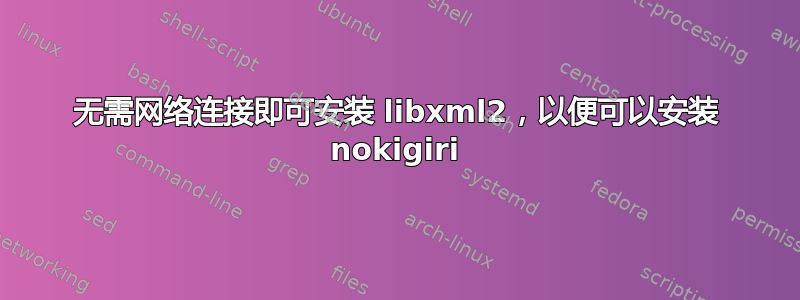 无需网络连接即可安装 libxml2，以便可以安装 nokigiri