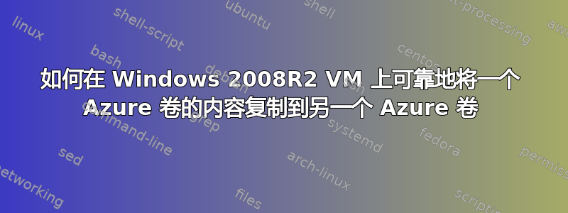 如何在 Windows 2008R2 VM 上可靠地将一个 Azure 卷的内容复制到另一个 Azure 卷