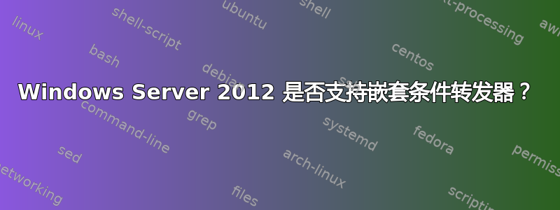 Windows Server 2012 是否支持嵌套条件转发器？