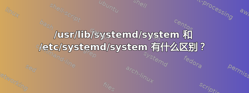 /usr/lib/systemd/system 和 /etc/systemd/system 有什么区别？