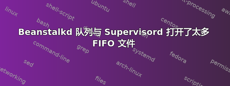 Beanstalkd 队列与 Supervisord 打开了太多 FIFO 文件