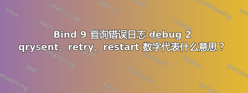 Bind 9 查询错误日志 debug 2 qrysent、retry、restart 数字代表什么意思？