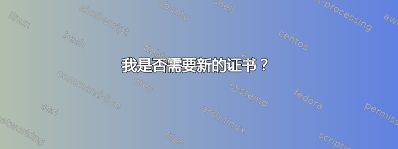 我是否需要新的证书？