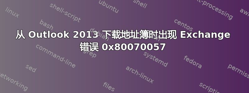 从 Outlook 2013 下载地址簿时出现 Exchange 错误 0x80070057