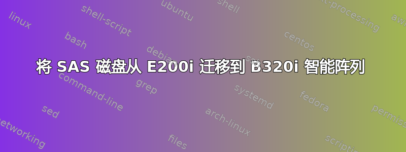 将 SAS 磁盘从 E200i 迁移到 B320i 智能阵列