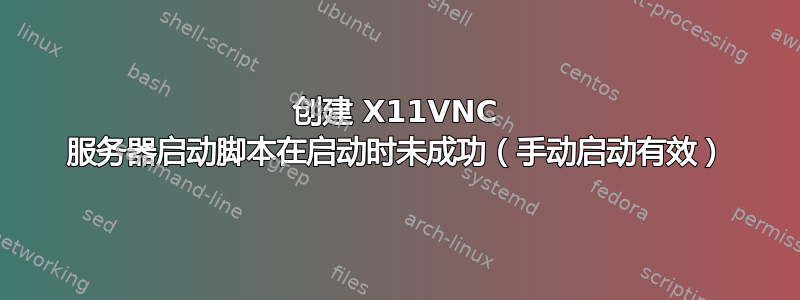 创建 X11VNC 服务器启动脚本在启动时未成功（手动启动有效）