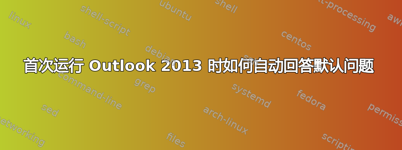 首次运行 Outlook 2013 时如何自动回答默认问题