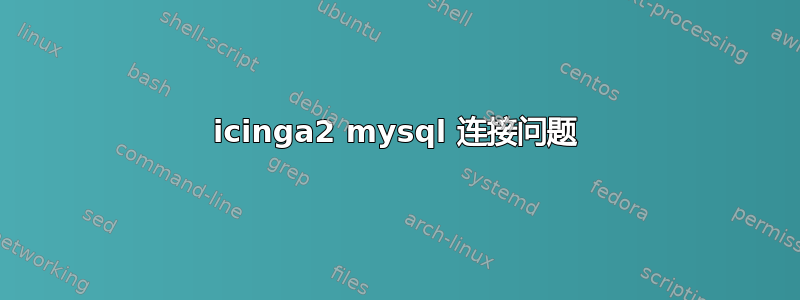 icinga2 mysql 连接问题