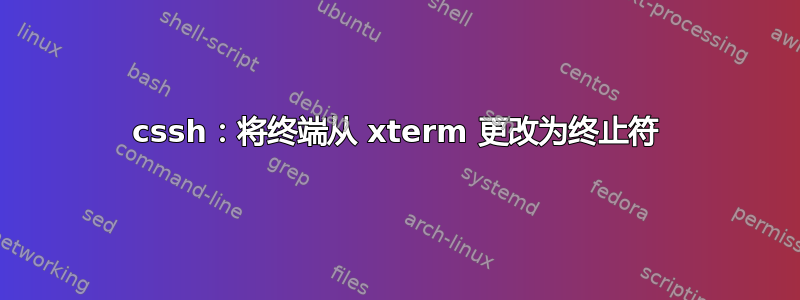 cssh：将终端从 xterm 更改为终止符