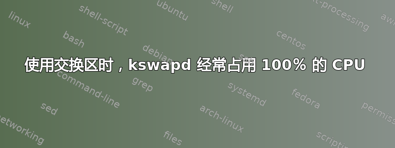 使用交换区时，kswapd 经常占用 100％ 的 CPU