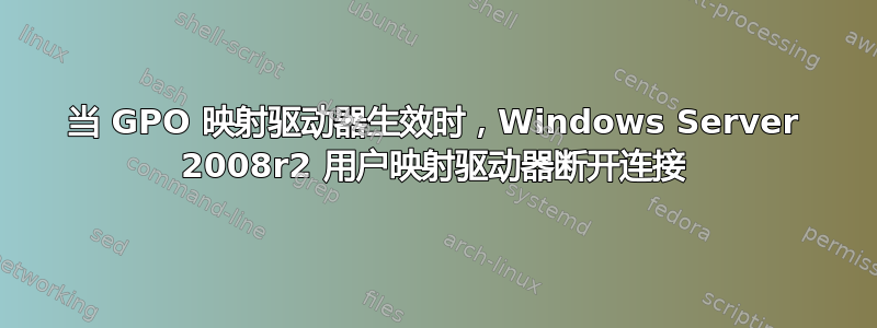 当 GPO 映射驱动器生效时，Windows Server 2008r2 用户映射驱动器断开连接