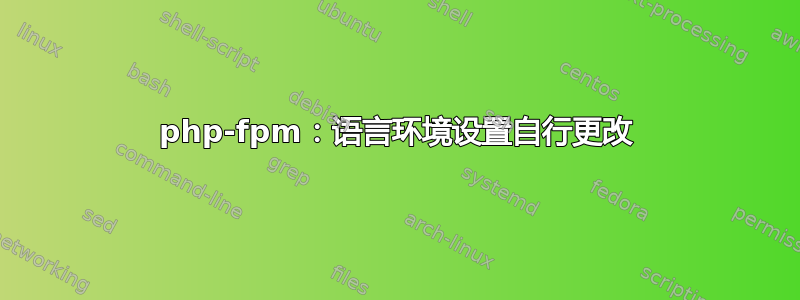 php-fpm：语言环境设置自行更改