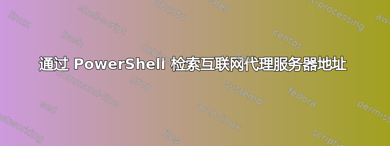 通过 PowerShell 检索互联网代理服务器地址