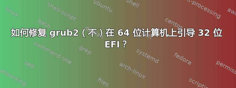 如何修复 grub2（不）在 64 位计算机上引导 32 位 EFI？