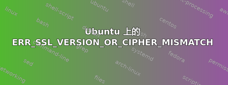 Ubuntu 上的 ERR_SSL_VERSION_OR_CIPHER_MISMATCH