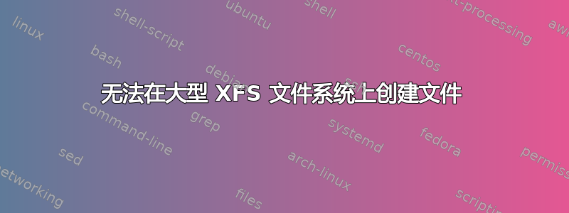 无法在大型 XFS 文件系统上创建文件