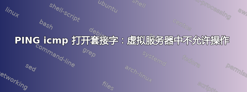 PING icmp 打开套接字：虚拟服务器中不允许操作