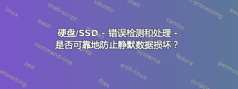 硬盘/SSD - 错误检测和处理 - 是否可靠地防止静默数据损坏？