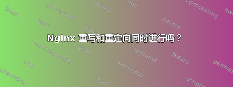 Nginx 重写和重定向同时进行吗？