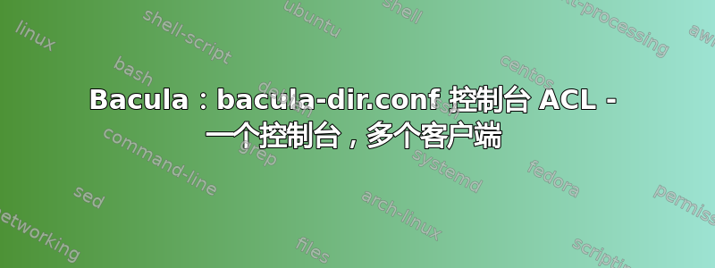 Bacula：bacula-dir.conf 控制台 ACL - 一个控制台，多个客户端