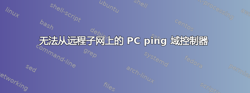 无法从远程子网上的 PC ping 域控制器