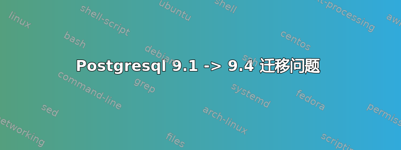 Postgresql 9.1 -> 9.4 迁移问题