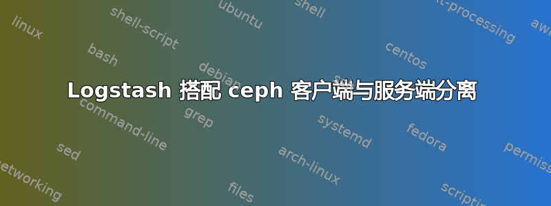 Logstash 搭配 ceph 客户端与服务端分离