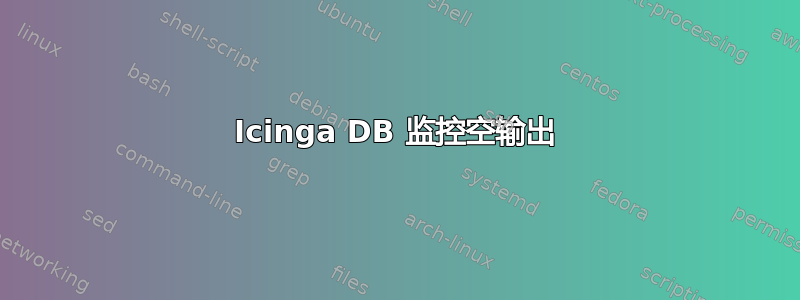 Icinga DB 监控空输出