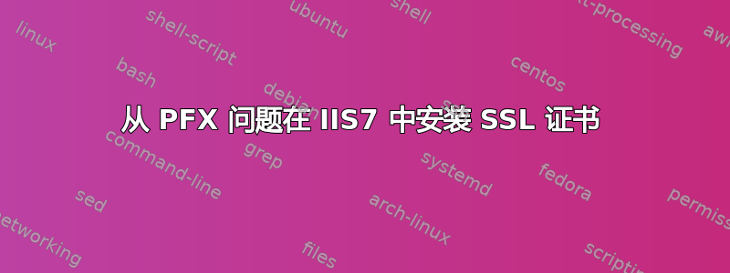 从 PFX 问题在 IIS7 中安装 SSL 证书