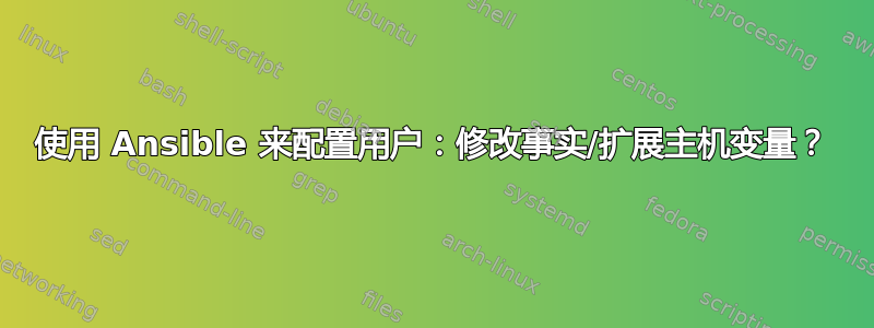 使用 Ansible 来配置用户：修改事实/扩展主机变量？