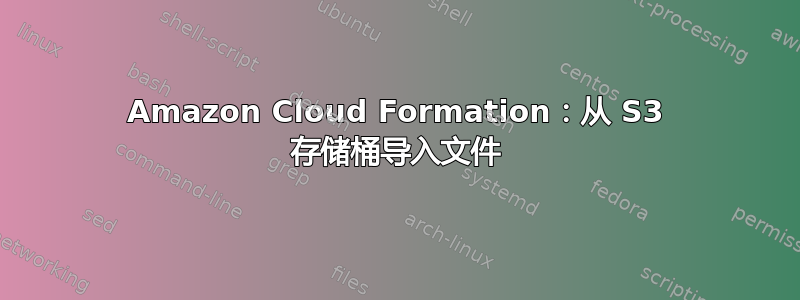 Amazon Cloud Formation：从 S3 存储桶导入文件