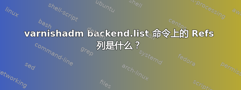 varnishadm backend.list 命令上的 Refs 列是什么？