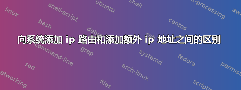 向系统添加 ip 路由和添加额外 ip 地址之间的区别