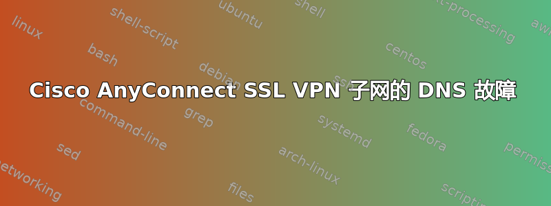 Cisco AnyConnect SSL VPN 子网的 DNS 故障