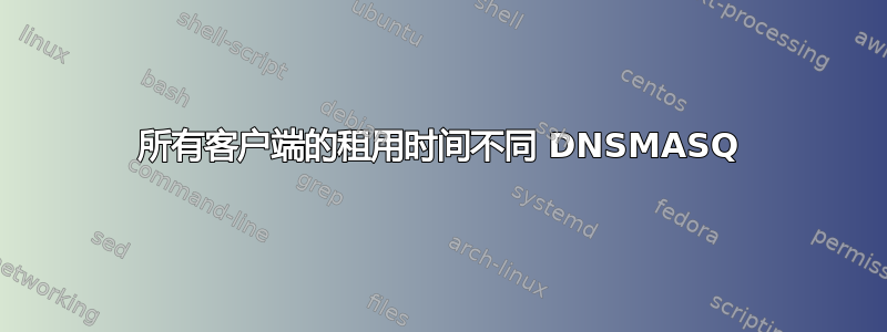 所有客户端的租用时间不同 DNSMASQ