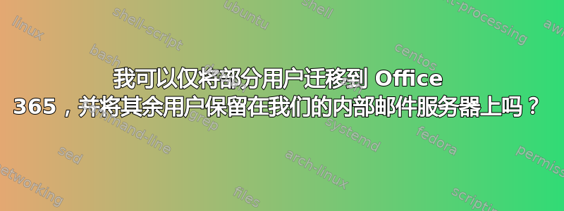 我可以仅将部分用户迁移到 Office 365，并将其余用户保留在我们的内部邮件服务器上吗？