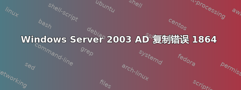 Windows Server 2003 AD 复制错误 1864